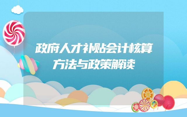 政府人才补贴会计核算方法与政策解读