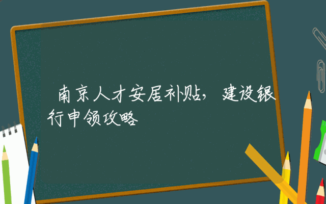 南京人才安居补贴，建设银行申领攻略