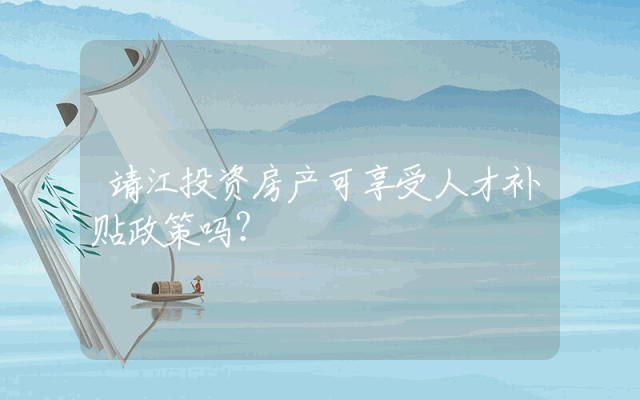 靖江投资房产可享受人才补贴政策吗？