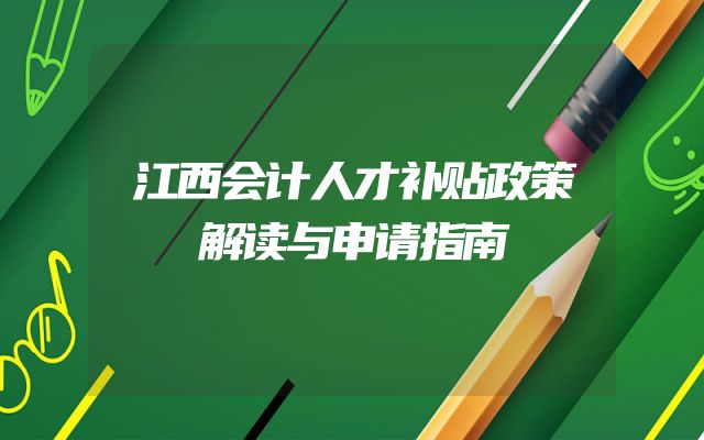 江西会计人才补贴政策解读与申请指南