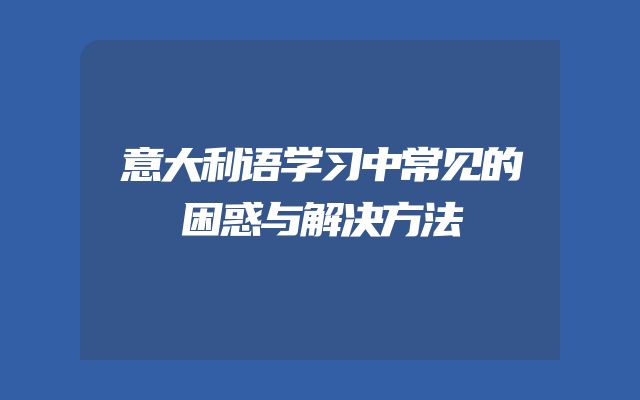 意大利语学习中常见的困惑与解决方法