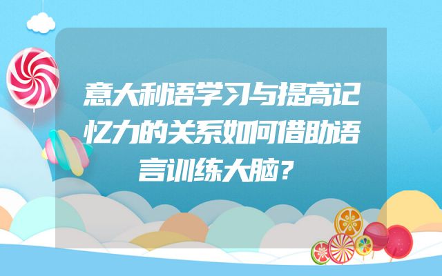 意大利语学习与提高记忆力的关系如何借助语言训练大脑？