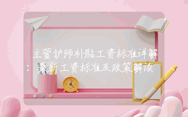 主管护师补贴工资标准详解：最新工资标准及政策解读