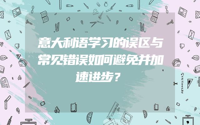 意大利语学习的误区与常见错误如何避免并加速进步？