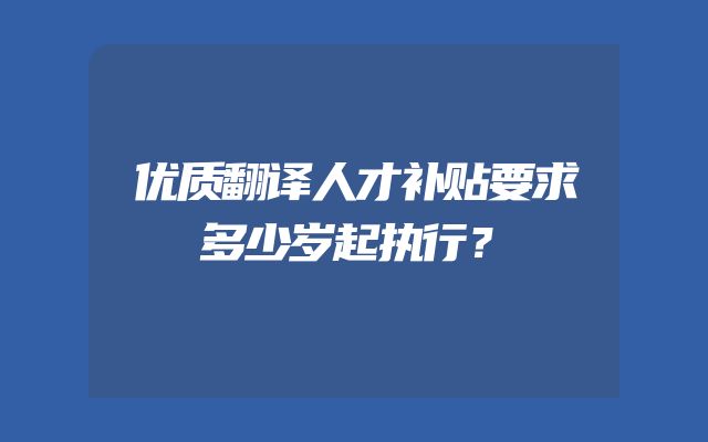 优质翻译人才补贴要求多少岁起执行？