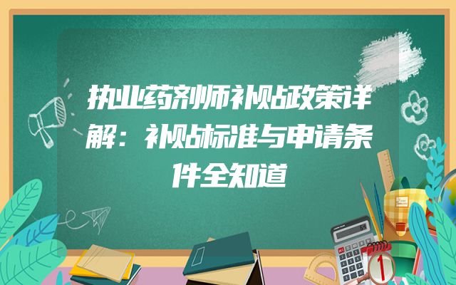 执业药剂师补贴政策详解：补贴标准与申请条件全知道