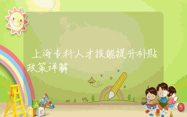 上海专科人才技能提升补贴政策详解
