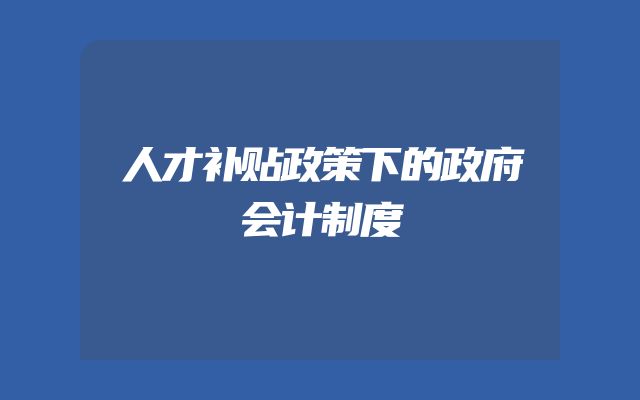 人才补贴政策下的政府会计制度