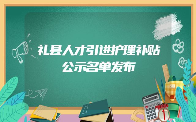 礼县人才引进护理补贴公示名单发布