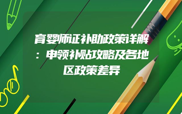 育婴师证补助政策详解：申领补贴攻略及各地区政策差异