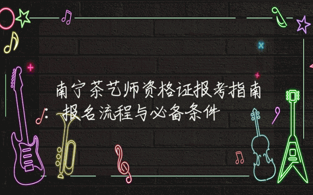 南宁茶艺师资格证报考指南：报名流程与必备条件解析