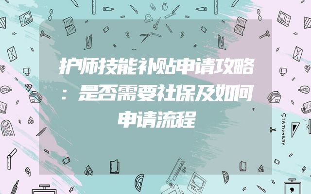 护师技能补贴申请攻略：是否需要社保及如何申请流程