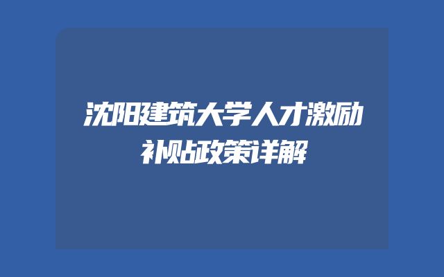 沈阳建筑大学人才激励补贴政策详解