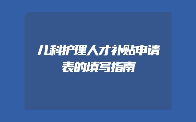 儿科护理人才补贴申请表的填写指南