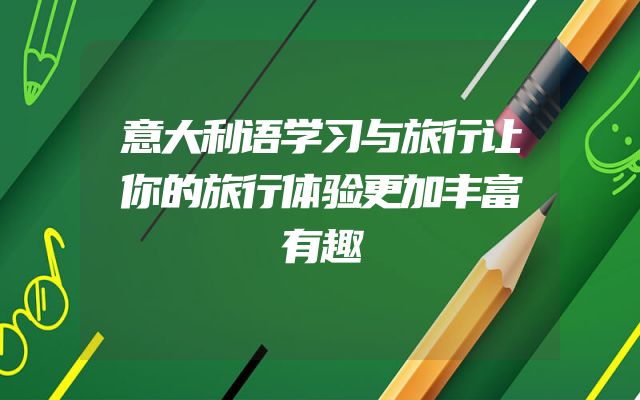 意大利语学习与旅行让你的旅行体验更加丰富有趣