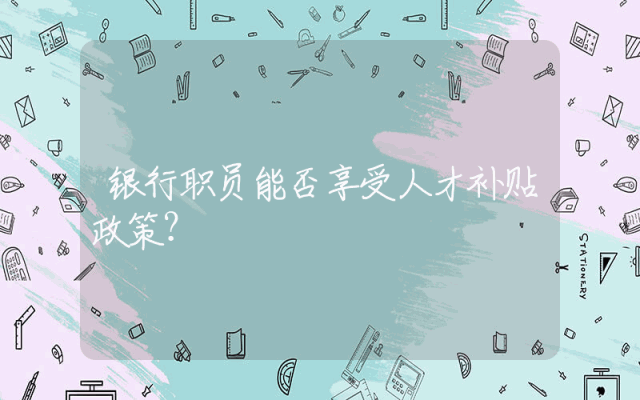 银行职员能否享受人才补贴政策？