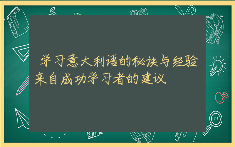 学习意大利语的秘诀与经验来自成功学习者的建议