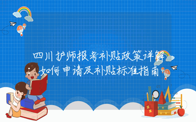 四川护师报考补贴政策详解：如何申请及补贴标准指南