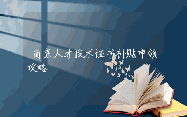 南京人才技术证书补贴申领攻略
