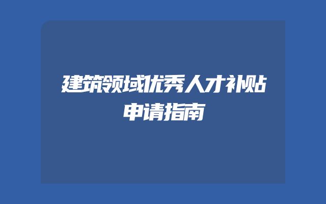 建筑领域优秀人才补贴申请指南