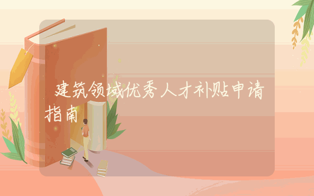 建筑领域优秀人才补贴申请指南