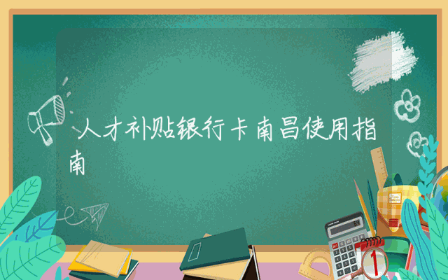 人才补贴银行卡南昌使用指南