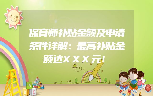 保育师补贴金额及申请条件详解：最高补贴金额达XXX元！