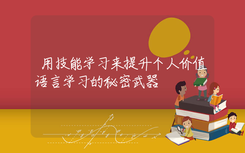 用技能学习来提升个人价值语言学习的秘密武器