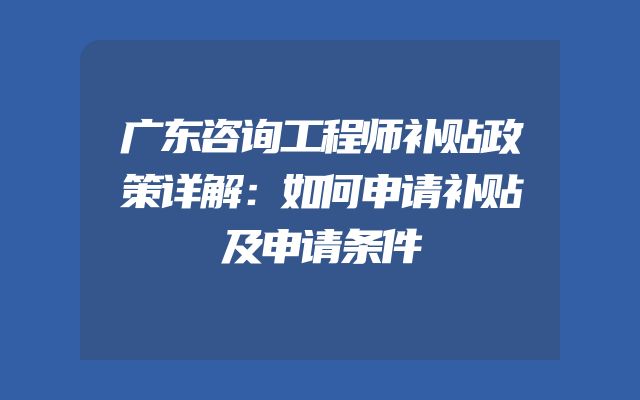 广东咨询工程师补贴政策详解：如何申请补贴及申请条件