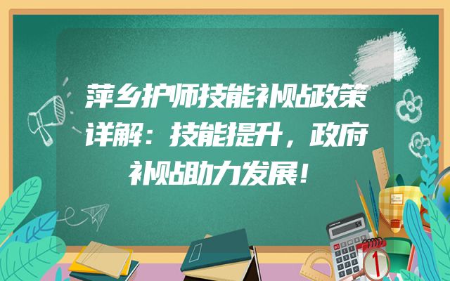 萍乡护师技能补贴政策详解：技能提升，政府补贴助力发展！