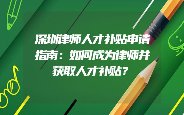 深圳律师人才补贴申请指南：如何成为律师并获取人才补贴？