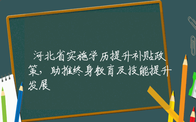 河北省实施学历提升补贴政策，助推终身教育及技能提升发展