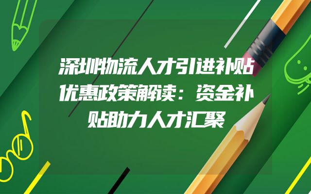 深圳物流人才引进补贴优惠政策解读：资金补贴助力人才汇聚