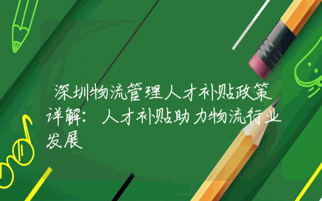 深圳物流管理人才补贴政策详解：人才补贴助力物流行业发展