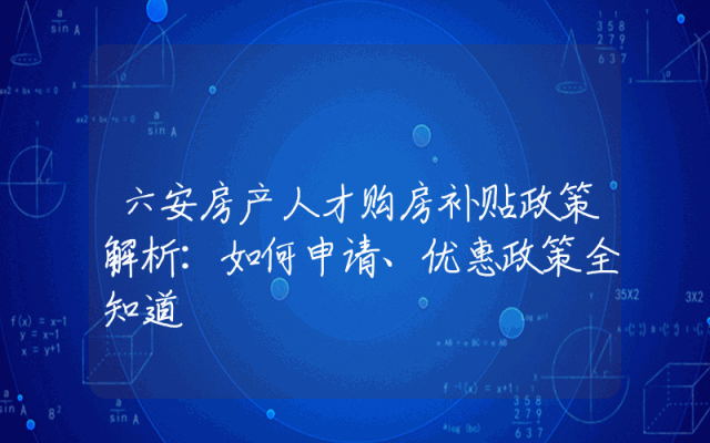 六安房产人才购房补贴政策解析：如何申请、优惠政策全知道