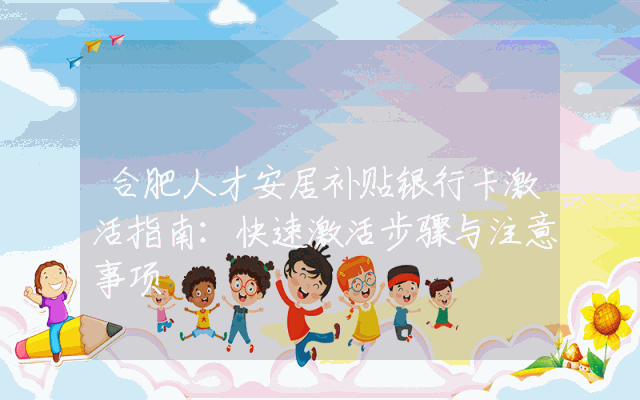 合肥人才安居补贴银行卡激活指南：快速激活步骤与注意事项