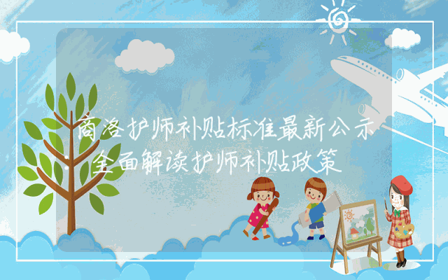 商洛护师补贴标准最新公示：全面解读护师补贴政策