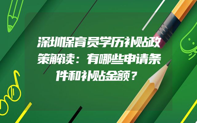 深圳保育员学历补贴政策解读：有哪些申请条件和补贴金额？