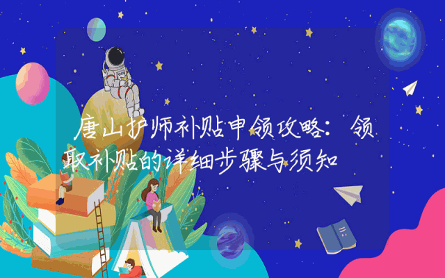 唐山护师补贴申领攻略：领取补贴的详细步骤与须知