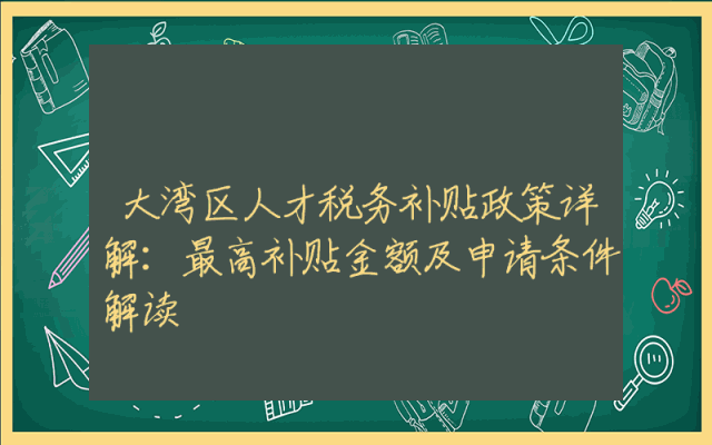 大湾区人才税务补贴政策详解：最高补贴金额及申请条件解读