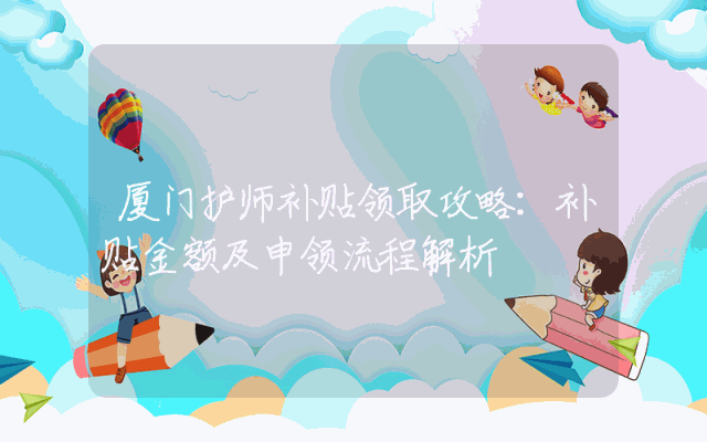 厦门护师补贴领取攻略：补贴金额及申领流程解析