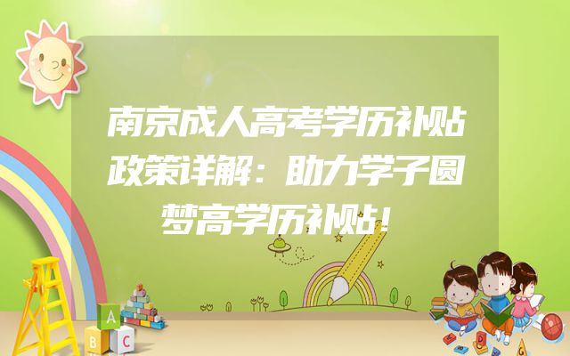 南京成人高考学历补贴政策详解：助力学子圆梦高学历补贴！