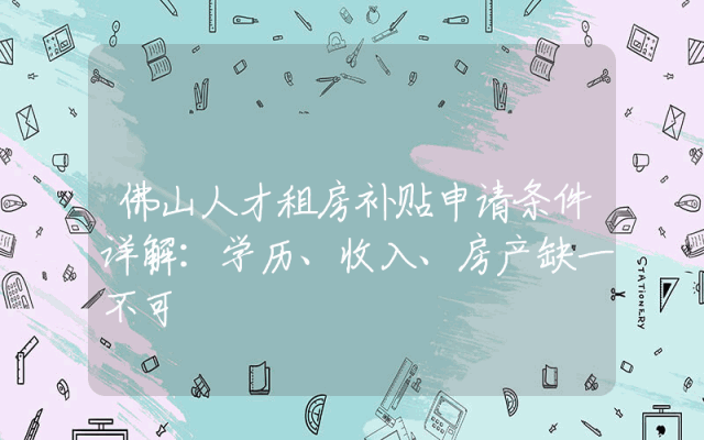 佛山人才租房补贴申请条件详解：学历、收入、房产缺一不可