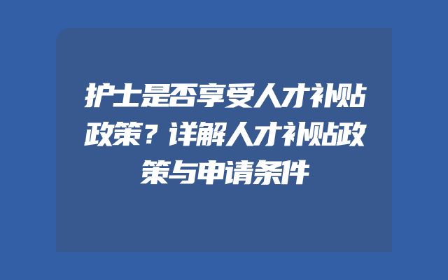 护士是否享受人才补贴政策？详解人才补贴政策与申请条件