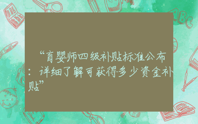 “育婴师四级补贴标准公布：详细了解可获得多少资金补贴”