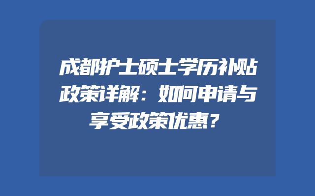 成都护士硕士学历补贴政策详解：如何申请与享受政策优惠？