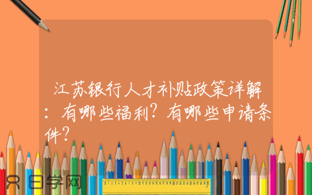 江苏银行人才补贴政策详解：有哪些福利？有哪些申请条件？