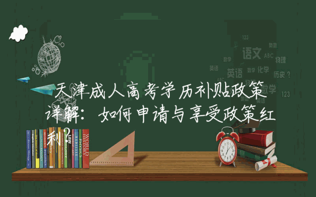 天津成人高考学历补贴政策详解：如何申请与享受政策红利？