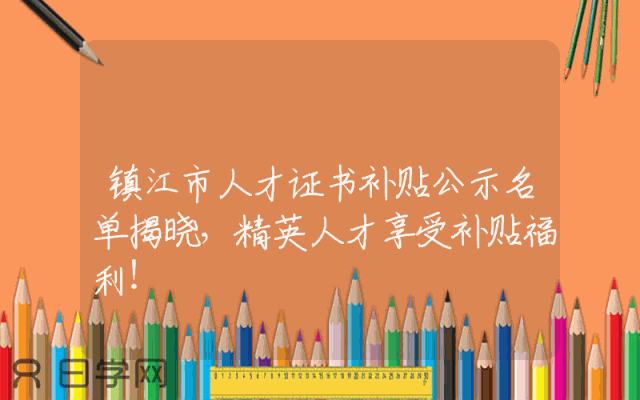 镇江市人才证书补贴公示名单揭晓，精英人才享受补贴福利！