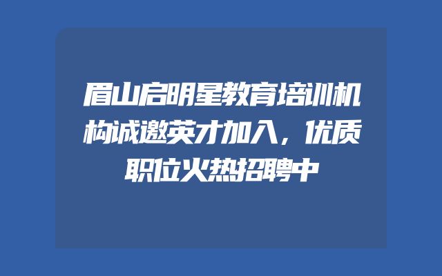 眉山启明星教育培训机构诚邀英才加入，优质职位火热招聘中